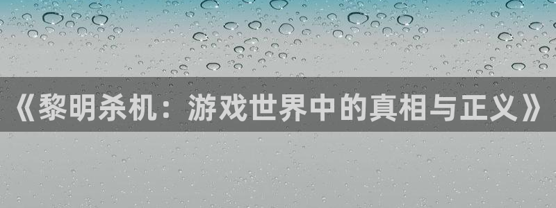 鼎点娱乐平台：《黎明杀机：游戏世界中的真相与正义》