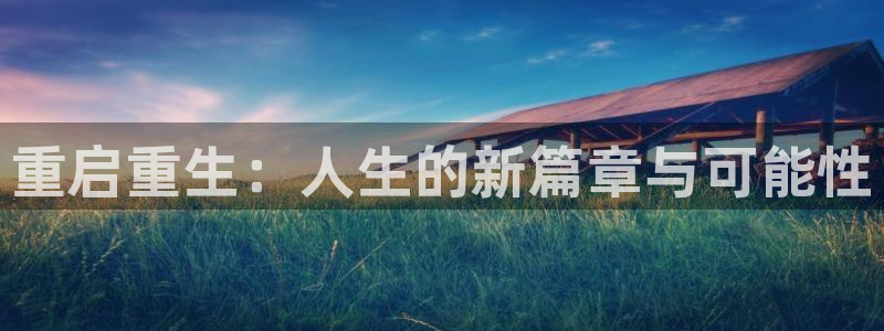 鼎点娱乐平台官网注册：重启重生：人生的新篇章与可能性