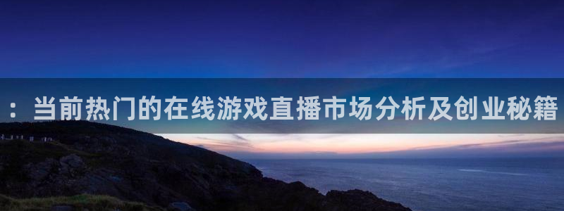 鼎点娱乐登录网址：：当前热门的在线游戏直播市场分析及创业秘籍