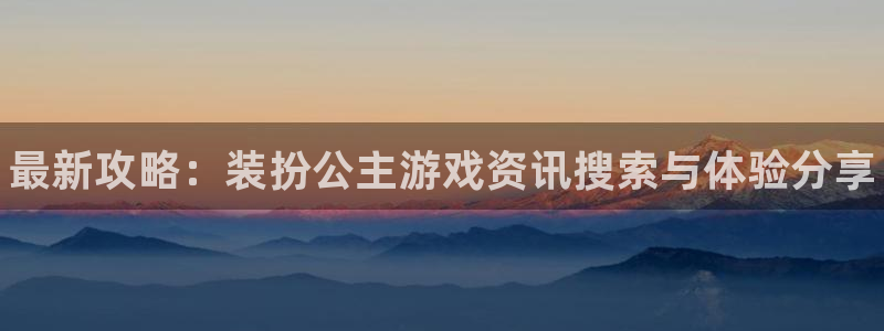 鼎点娱乐注册官方登录app：最新攻略：装扮公主游戏资讯搜索与