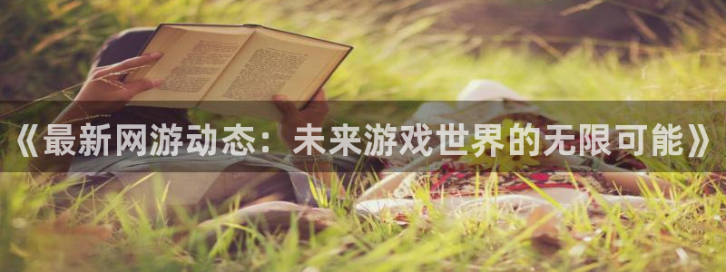 鼎点娱乐的意思：《最新网游动态：未来游戏世界的无限可能》