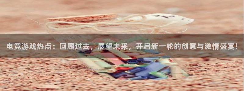 鼎点娱乐官方注册登录：电竞游戏热点：回顾过去，展望未来，开启