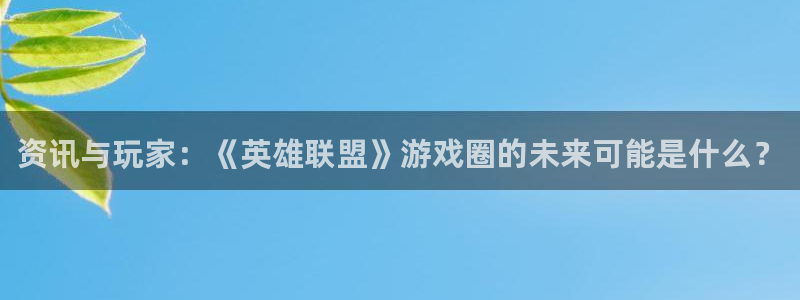鼎点娱乐的意思：资讯与玩家：《英雄联盟》游戏圈的未来可能是什