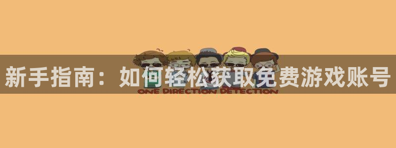 鼎点娱乐开户测速：新手指南：如何轻松获取免费游戏账号