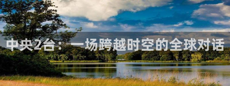 河豚体育直播app下载：中央2台：一场跨越时空的全球对话