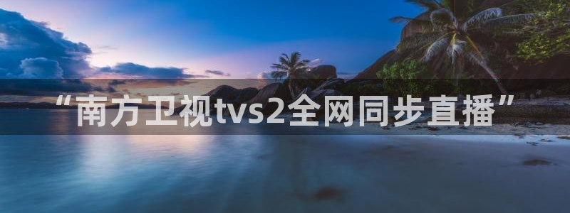 河豚体育在线直播：“南方卫视tvs2全网同步直播”
