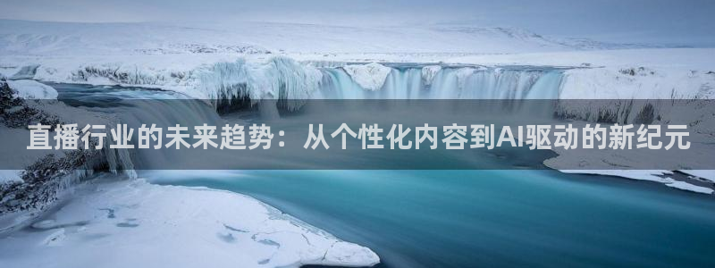 河豚直播体育直播：直播行业的未来趋势：从个性化内容到AI驱动的新纪元