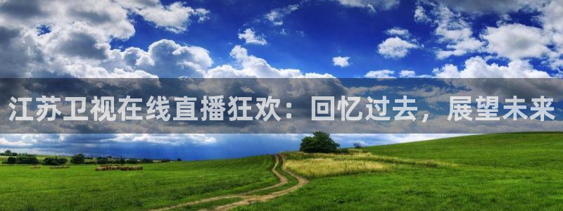 河豚体育在线观看直播：江苏卫视在线直播狂欢：回忆过去，展望未来