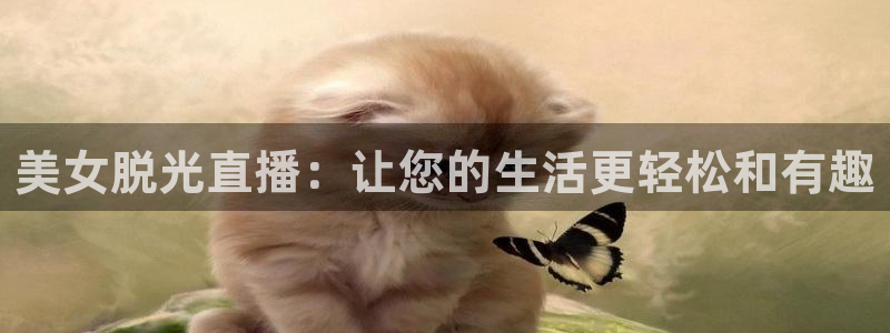 河豚直播体育app下载：美女脱光直播：让您的生活更轻松和有趣
