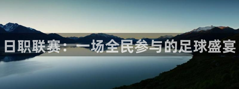 河豚体育直播cba免费下载：日职联赛：一场全民参与的足球盛宴