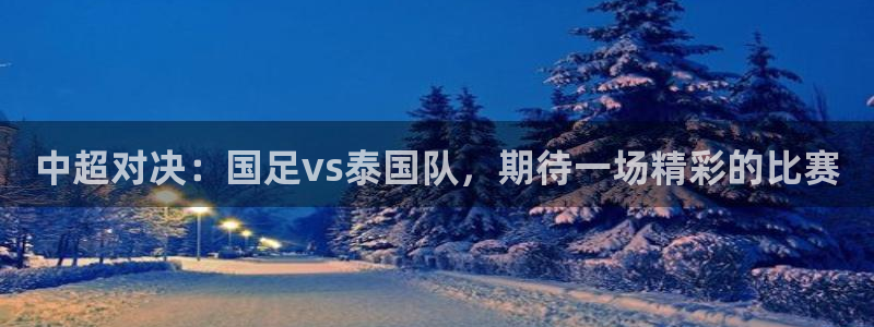 河豚体育直播在线观看：中超对决：国足vs泰国队，期待一场精彩的比赛
