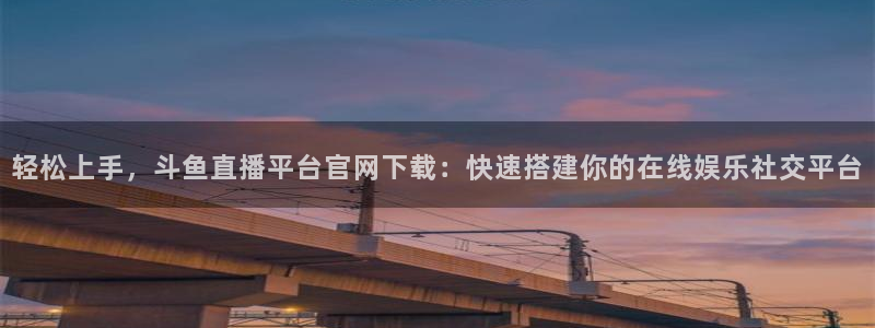 河豚足球体育直播：轻松上手，斗鱼直播平台官网下载：快速搭建你的在线娱乐社交平台