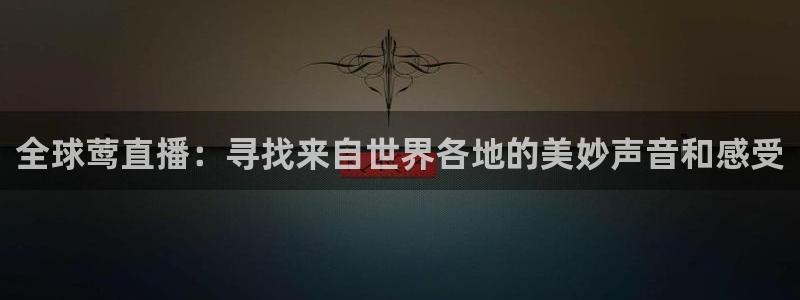 河豚体育在线观看直播：全球莺直播：寻找来自世界各地的美妙声音和感受