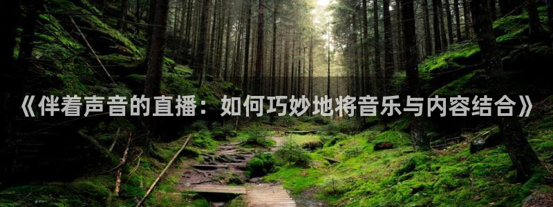 河豚体育直播网：《伴着声音的直播：如何巧妙地将音乐与内容结合》